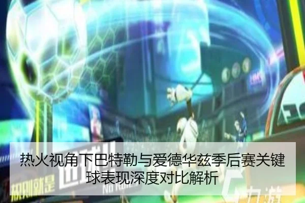 热火视角下巴特勒与爱德华兹季后赛关键球表现深度对比解析