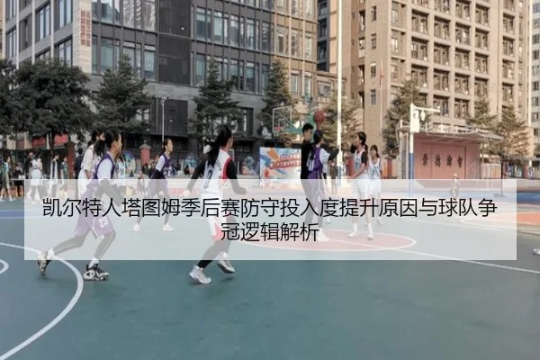 凯尔特人塔图姆季后赛防守投入度提升原因与球队争冠逻辑解析