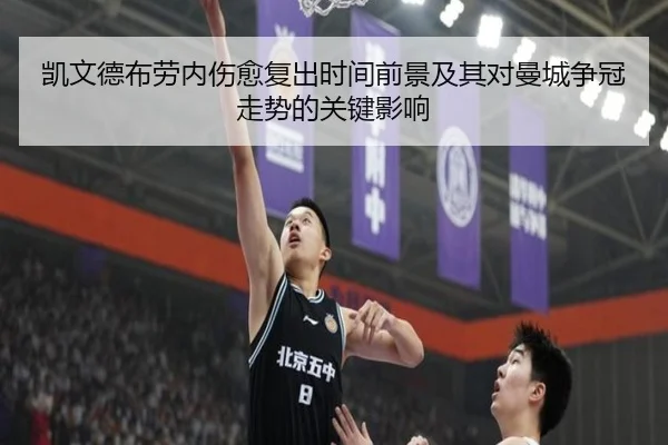 凯文德布劳内伤愈复出时间前景及其对曼城争冠走势的关键影响