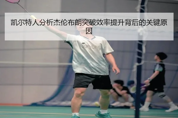 凯尔特人分析杰伦布朗突破效率提升背后的关键原因