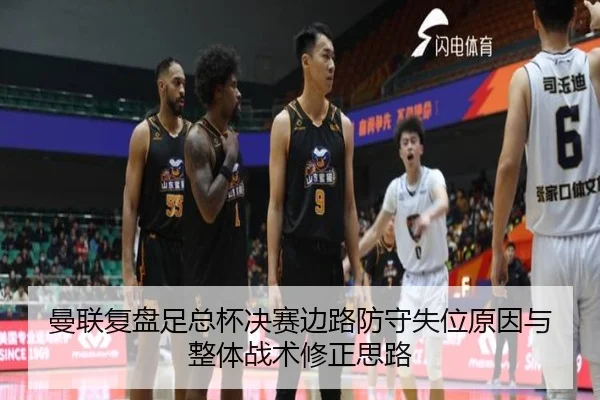 曼联复盘足总杯决赛边路防守失位原因与整体战术修正思路