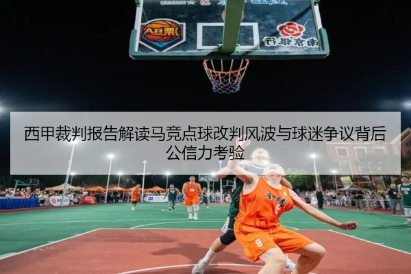 西甲裁判报告解读马竞点球改判风波与球迷争议背后公信力考验